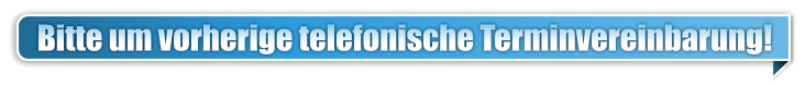 Bitte um vorherige telefonische Terminvereinbarung!